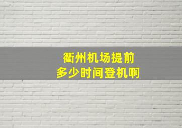 衢州机场提前多少时间登机啊