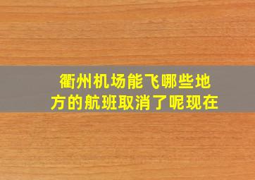 衢州机场能飞哪些地方的航班取消了呢现在