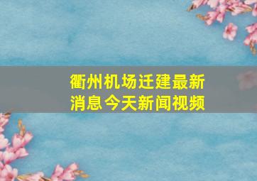 衢州机场迁建最新消息今天新闻视频