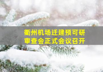 衢州机场迁建预可研审查会正式会议召开