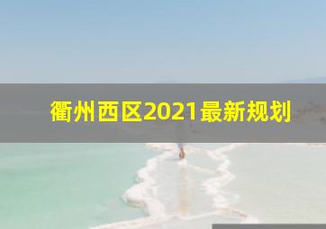 衢州西区2021最新规划