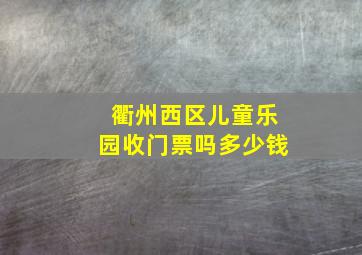 衢州西区儿童乐园收门票吗多少钱