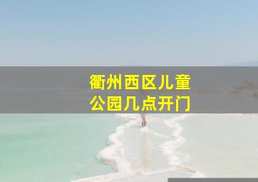 衢州西区儿童公园几点开门