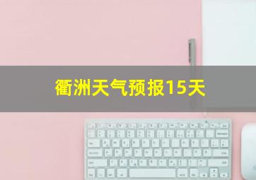 衢洲天气预报15天