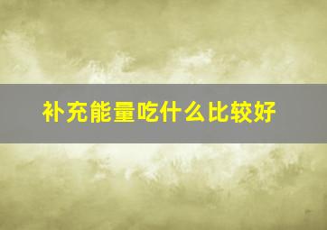 补充能量吃什么比较好