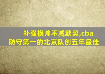 补强换帅不减默契,cba防守第一的北京队创五年最佳