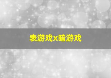 表游戏x暗游戏