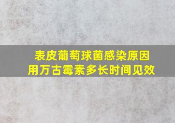 表皮葡萄球菌感染原因用万古霉素多长时间见效