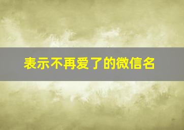 表示不再爱了的微信名