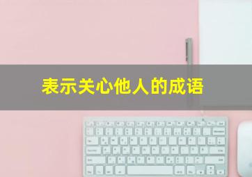 表示关心他人的成语