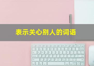 表示关心别人的词语