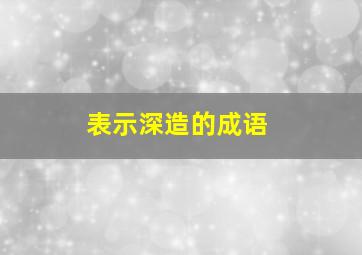 表示深造的成语