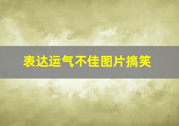 表达运气不佳图片搞笑