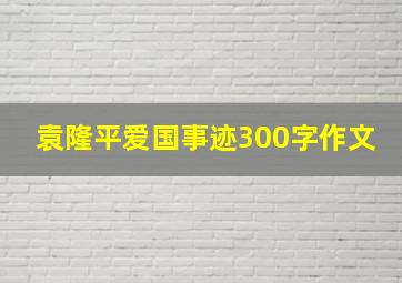 袁隆平爱国事迹300字作文