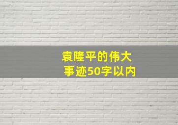 袁隆平的伟大事迹50字以内