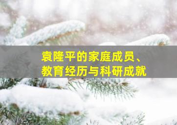 袁隆平的家庭成员、教育经历与科研成就