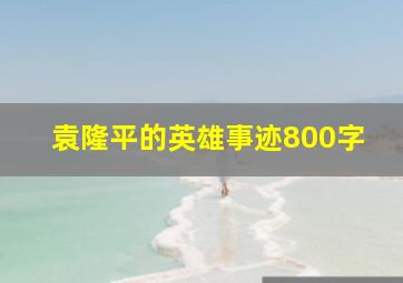 袁隆平的英雄事迹800字