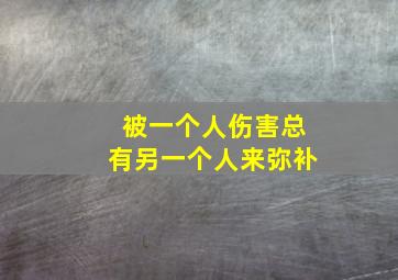 被一个人伤害总有另一个人来弥补