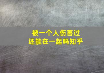 被一个人伤害过还能在一起吗知乎