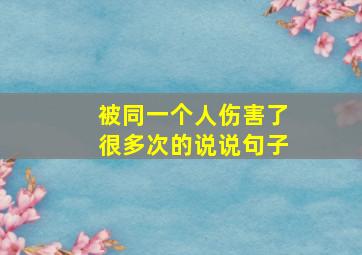 被同一个人伤害了很多次的说说句子