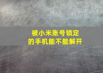 被小米账号锁定的手机能不能解开