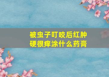 被虫子叮咬后红肿硬很痒涂什么药膏