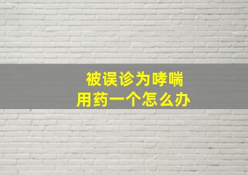 被误诊为哮喘用药一个怎么办