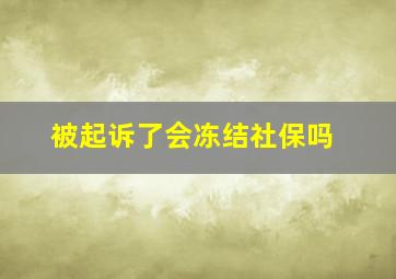 被起诉了会冻结社保吗