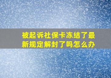 被起诉社保卡冻结了最新规定解封了吗怎么办