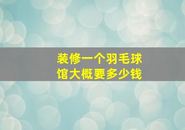 装修一个羽毛球馆大概要多少钱