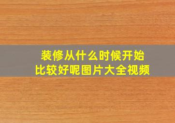 装修从什么时候开始比较好呢图片大全视频