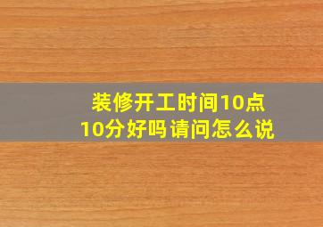 装修开工时间10点10分好吗请问怎么说