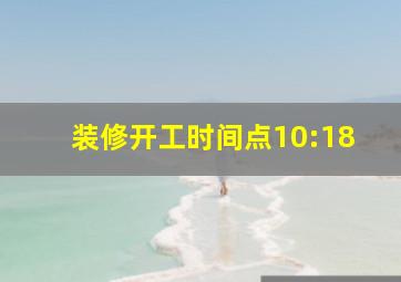 装修开工时间点10:18