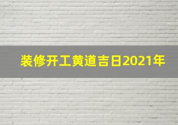 装修开工黄道吉日2021年