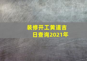 装修开工黄道吉日查询2021年