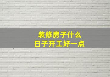 装修房子什么日子开工好一点