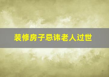 装修房子忌讳老人过世