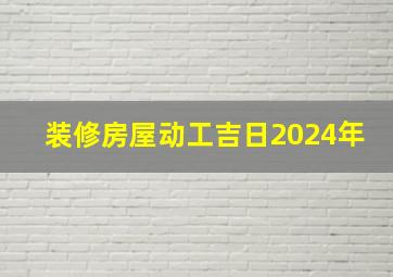 装修房屋动工吉日2024年