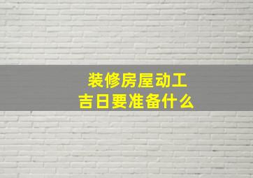 装修房屋动工吉日要准备什么