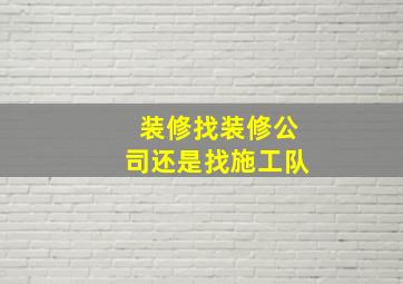 装修找装修公司还是找施工队