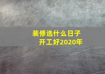 装修选什么日子开工好2020年