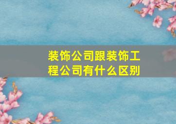 装饰公司跟装饰工程公司有什么区别