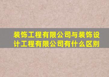 装饰工程有限公司与装饰设计工程有限公司有什么区别