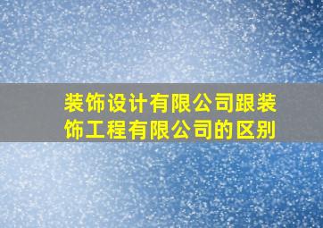 装饰设计有限公司跟装饰工程有限公司的区别