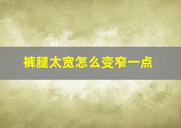 裤腿太宽怎么变窄一点