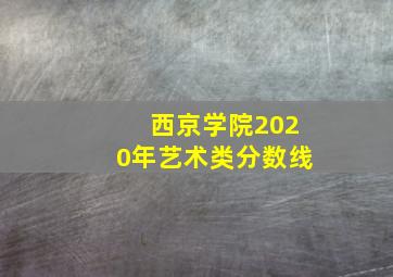 西京学院2020年艺术类分数线