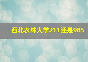 西北农林大学211还是985