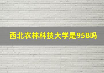 西北农林科技大学是958吗