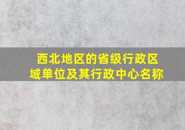 西北地区的省级行政区域单位及其行政中心名称