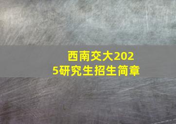 西南交大2025研究生招生简章